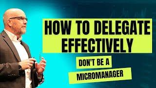 Don't Be A Micromanager- How To Delegate Tasks Effectively As A Leader