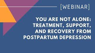 You Are Not Alone: Treatment, Support, and Recovery from Postpartum Depression