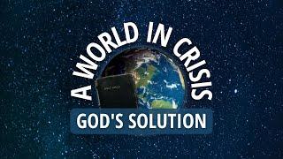 A world in Crisis: God's Solution!