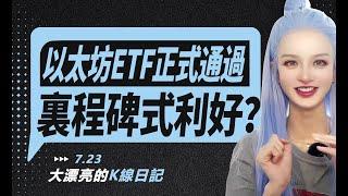 以太坊ETF正式通過，裏程碑式利好暗示ETH還有上漲空間？丨7.23大漂亮的K線日記 丨