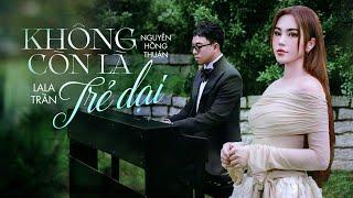 KHÔNG CÒN LÀ TRẺ DẠI - LALA TRẦN x NGUYỄN HỒNG THUẬN | OFFICIAL MV| Lừa dối đó là tội tình anh mang