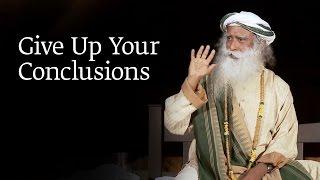 Give Up Your Conclusions | Sadhguru