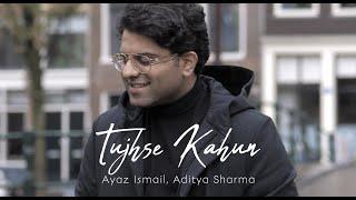 Ayaz Ismail - Tujhse Kahun | Aditya Sharma [ Official Music Video ]