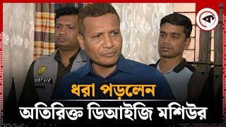 ধরা পড়লেন অতিরিক্ত ডিআইজি মশিউর | Additional DIG Moshiur Rahman Arrested in Dhaka | Kalbela