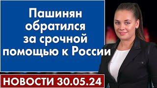 Пашинян обратился за срочной помощью к России. Новости 30 мая