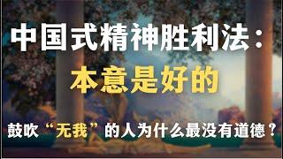 中国式精神胜利法：本意是好的｜鼓吹“无我”的人为什么最没有道德？为什么中国有这么多自轻自贱的人？｜哲学｜心理学｜启蒙｜自我成长