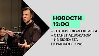 Новости 12:00 | «Техническая ошибка» | Станет адвокатом | Из бюджета Пермского края | 11.01.22