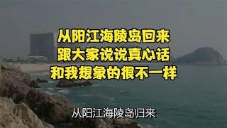 从阳江海陵岛回来，跟大家说说真心话，和我想象的很不一样