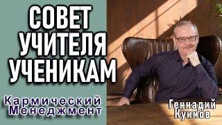 СОВЕТ УЧИТЕЛЯ УЧЕНИКАМ. ГЕННАДИЙ КУИМОВ. {Кармический Менеджмент}.