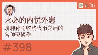 火必的内忧外患—-聊聊孙割收购火币之后的各种骚操作【Vic TALK 第398期】