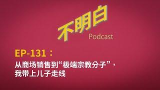 EP-131 从商场销售到“极端宗教分子”，我带上儿子走线  | 中共 | 穆斯林 | 新疆 | 警察 | 伊斯兰教 | 古兰经 | 极权 | 再教育营 | 仇恨教育 | 小粉红  | 翻墙  |