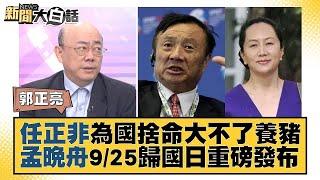 任正非為國捨命大不了養豬 孟晚舟9/25歸國日重磅發布 新聞大白話 @tvbstalk 20230914