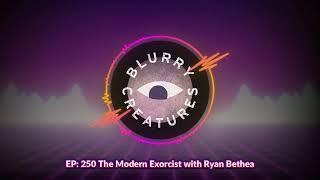 EP: 250 The Modern Exorcist with Ryan Bethea - Blurry Creatures