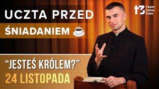 UCZTA PRZED ŚNIADANIEM  - Jesteś Królem? [EWANGELIA - 24 LISTOPADA]