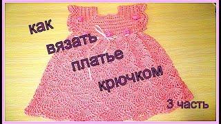 КАК ВЯЗАТЬ ПЛАТЬЕ КРЮЧКОМ. ВЯЗАНИЕ ДЛЯ ДЕТЕЙ.УРОКИ ВЯЗАНИЯ. 3 часть.