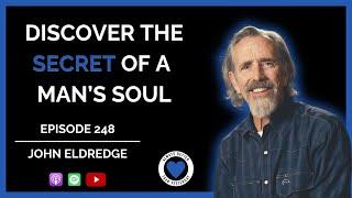 Discover the Secret of a Man's Soul | John Eldredge | Ep 248 ABTY Podcast | @WildatHeartOfficial