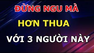 Sống Khôn Ngoan Đừng Bao giờ Tranh giành Hơn Thua Với 3 Người Này