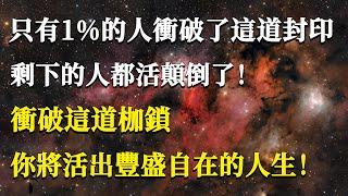 只有1%的人衝破了這道封印，剩下的人都活顛倒了！衝破這道枷鎖，你將活出豐盛自在的人生！#能量#業力#宇宙#精神#提升 #靈魂 #財富 #認知覺醒