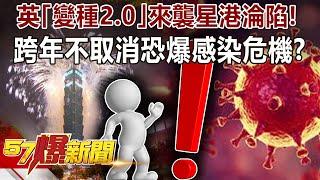 【新冠疫情】英「變種2.0」來襲星港淪陷！ 跨年不取消恐爆感染危機？！ -朱學恒 汪潔民 招名威 徐俊相《57爆新聞》精選篇 網路獨播版-1900-2