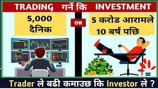 5000 दैनिक या 5 Crore १० बर्ष पछि ? | Trading vs Investment in Nepal | Trader बन्ने कि Investor ?