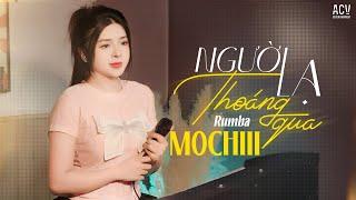 NGƯỜI LẠ THOÁNG QUA RUMBA - MOCHIII | Phải Chăng Lúc Này Anh Có Một Người Thế Thay...