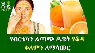 Ethiopia:- የብርቱካን ልጣጭ ዱቄት የቆዳ ቀለምን ለማሳመር | nuro bezede girls