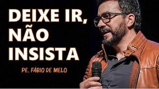 DEIXE IR, NÃO INSISTA | PE. FÁBIO DE MELO (Motivação Cristã )