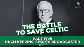 The Battle To Save Celtic: Part 5 - Hugh Keevins, Sports Broadcaster