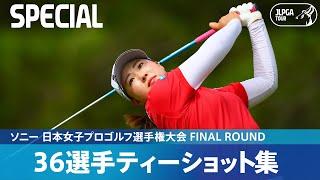 【Round4】36選手のティーショット集！｜ソニー 日本女子プロゴルフ選手権大会