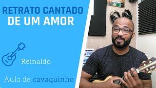 RETRATO CANTADO DE UM AMOR - REINALDO ( AULA DE CAVAQUINHO )