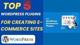 Top 5 WordPress Plugins for creating E-commerce Sites