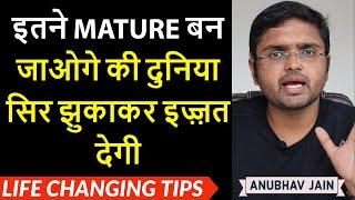 इतने MATURE बन जाओगे की दुनिया सिर झुकाकर इज़्ज़त देगी | LIFE CHANGING TIPS ON MATURITY |