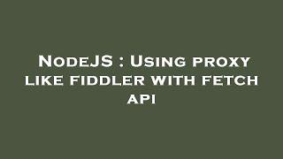 NodeJS : Using proxy like fiddler with fetch api