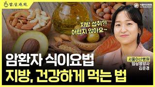 지방 이렇게 드세요!  | 서울아산병원 영양사가 알려주는 암 환자 식이요법