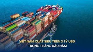 [TÀI CHÍNH KINH DOANH] VIỆT NAM XUẤT SIÊU TRÊN 3 TỶ USD TRONG THÁNG ĐẦU NĂM | VTV INDEX