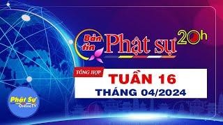 BẢN TIN PHẬT SỰ 20H - Tuần 16, ngày 21/04/2024 (13/03 năm Giáp Thìn)