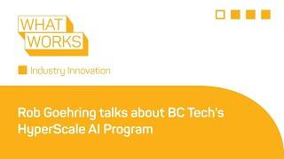 #WhatWorks Industry Innovation | Rob Goehring talks about the BC Tech HyperScale AI Program