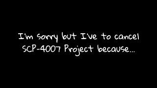 I'm sorry but I've to cancel SCP-4007 Project because...