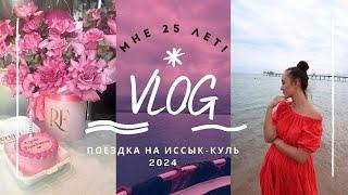 VLOG: мне 25 лет!  / Поездка на озеро Иссык-Куль 2024