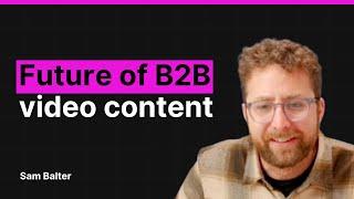 The Future of B2B Video Marketing with Sam Balter