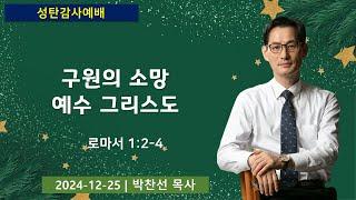 2024 성탄 감사예배 | 구원의 소망 예수 그리스도 | 박찬선 목사 | 2024-12-25