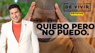 Quiero pero NO PUEDO| Por el Placer de Vivir con el Dr. César Lozano.