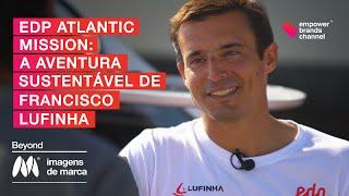 EDP Atlantic Mission: The sustainable adventure of Francisco Lufinha | Beyond Imagens de Marca