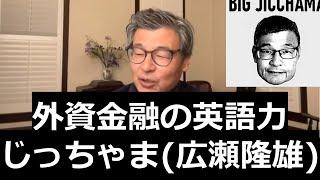 外資金融の英語力: じっちゃま 広瀬隆雄の英語力、キャリアと英語について JPモルガン現地採用 ニューヨークやサンフランシスコの投資銀行で勤務、慶応義塾大学卒業