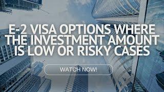 E-2 Visa Options where the Investment Amount is Low or Risky Cases