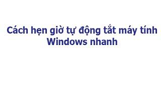 Cách hẹn giờ tự động tắt máy tính Windows nhanh