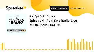 Episode 6 - Real Spit Radio(Live Music-Indie-On-Fire