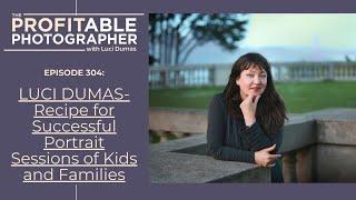 304: Luci Dumas: Recipe for Successful Portrait Sessions of Kids and Families