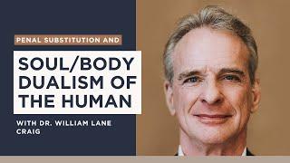 Excerpt: Dr. William Lane Craig comments on soul/body dualism and Penal Substitutionary atonement