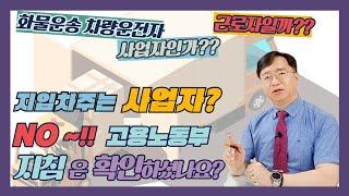 지입차주 운전자는 근로자일까? 사업자일까? 최신 고용노동부지침으로 해설합니다.